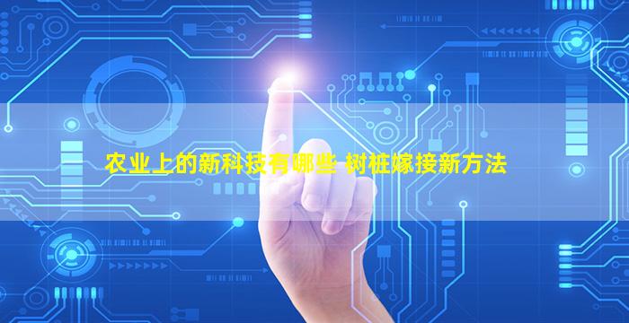 农业上的新科技有哪些 树桩嫁接新方法